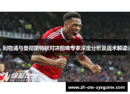 利物浦与曼彻斯特联对决前瞻专家深度分析及战术解读