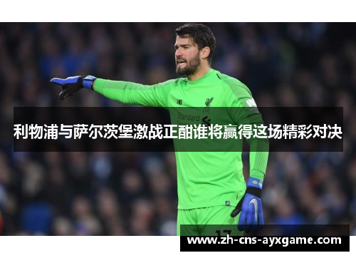 利物浦与萨尔茨堡激战正酣谁将赢得这场精彩对决