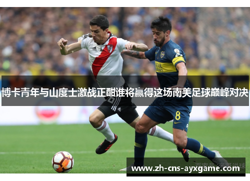 博卡青年与山度士激战正酣谁将赢得这场南美足球巅峰对决