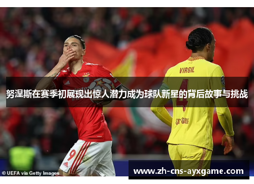 努涅斯在赛季初展现出惊人潜力成为球队新星的背后故事与挑战