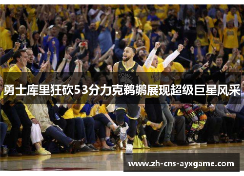 勇士库里狂砍53分力克鹈鹕展现超级巨星风采