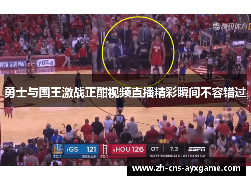 勇士与国王激战正酣视频直播精彩瞬间不容错过