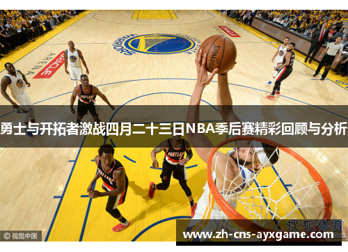 勇士与开拓者激战四月二十三日NBA季后赛精彩回顾与分析