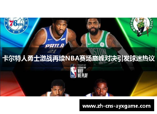 卡尔特人勇士激战再续NBA赛场巅峰对决引发球迷热议