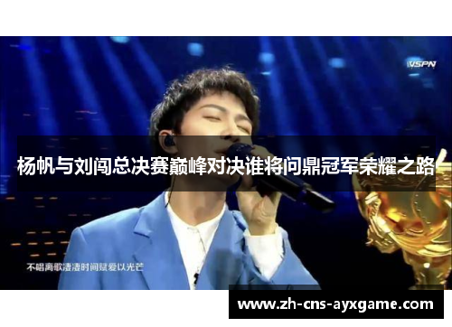 杨帆与刘闯总决赛巅峰对决谁将问鼎冠军荣耀之路