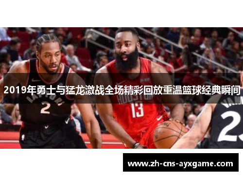 2019年勇士与猛龙激战全场精彩回放重温篮球经典瞬间