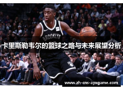 卡里斯勒韦尔的篮球之路与未来展望分析