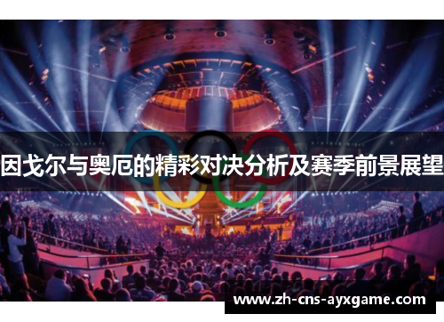 因戈尔与奥厄的精彩对决分析及赛季前景展望