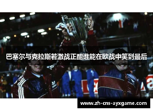 巴塞尔与克拉斯若激战正酣谁能在欧战中笑到最后