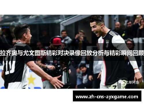 拉齐奥与尤文图斯精彩对决录像回放分析与精彩瞬间回顾