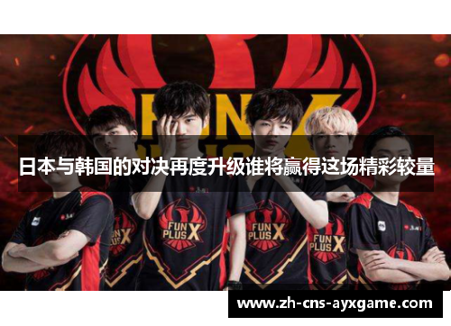 日本与韩国的对决再度升级谁将赢得这场精彩较量